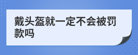 戴头盔就一定不会被罚款吗