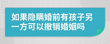 如果隐瞒婚前有孩子另一方可以撤销婚姻吗