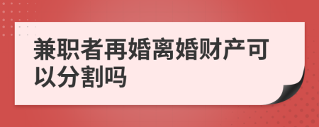 兼职者再婚离婚财产可以分割吗