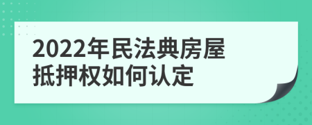 2022年民法典房屋抵押权如何认定