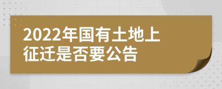 2022年国有土地上征迁是否要公告