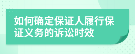 如何确定保证人履行保证义务的诉讼时效