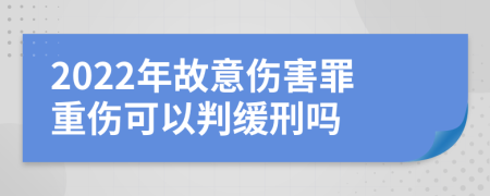 2022年故意伤害罪重伤可以判缓刑吗