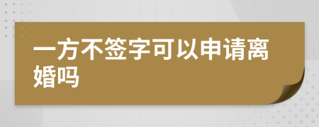 一方不签字可以申请离婚吗