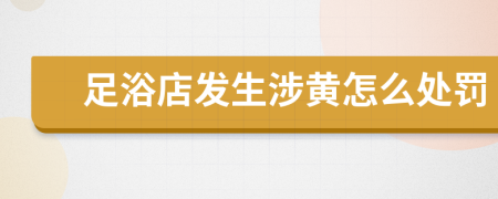 足浴店发生涉黄怎么处罚