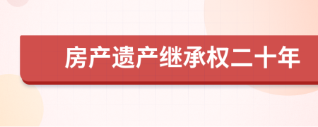 房产遗产继承权二十年