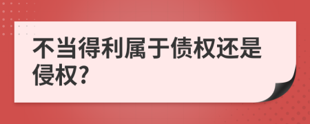 不当得利属于债权还是侵权?