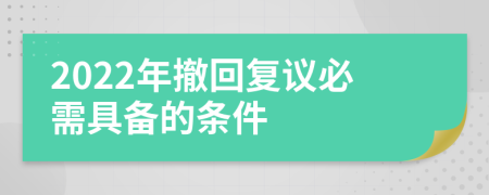 2022年撤回复议必需具备的条件