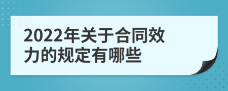 2022年关于合同效力的规定有哪些