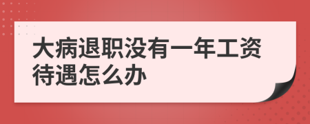 大病退职没有一年工资待遇怎么办