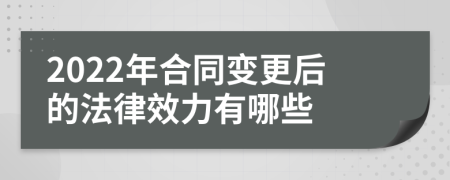 2022年合同变更后的法律效力有哪些