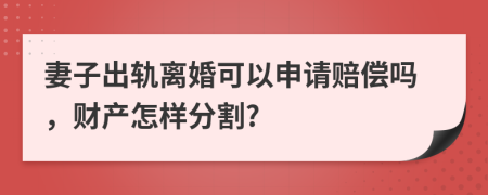 妻子出轨离婚可以申请赔偿吗，财产怎样分割?