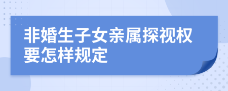 非婚生子女亲属探视权要怎样规定