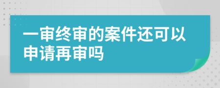 一审终审的案件还可以申请再审吗