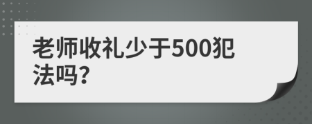 老师收礼少于500犯法吗？