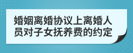 婚姻离婚协议上离婚人员对子女抚养费的约定