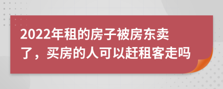 2022年租的房子被房东卖了，买房的人可以赶租客走吗