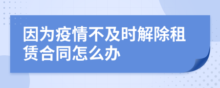 因为疫情不及时解除租赁合同怎么办