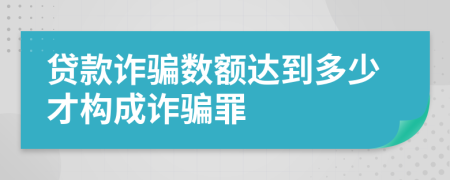 贷款诈骗数额达到多少才构成诈骗罪