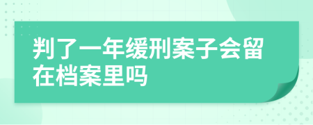 判了一年缓刑案子会留在档案里吗