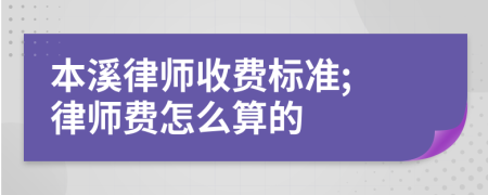 本溪律师收费标准; 律师费怎么算的