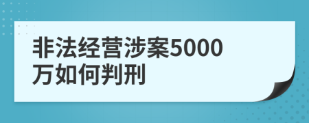 非法经营涉案5000万如何判刑