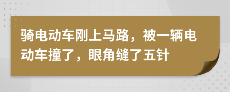 骑电动车刚上马路，被一辆电动车撞了，眼角缝了五针