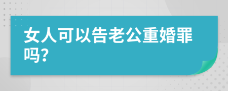 女人可以告老公重婚罪吗？