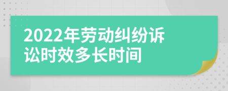 2022年劳动纠纷诉讼时效多长时间