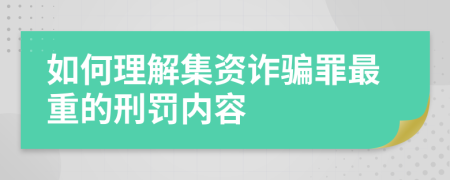 如何理解集资诈骗罪最重的刑罚内容