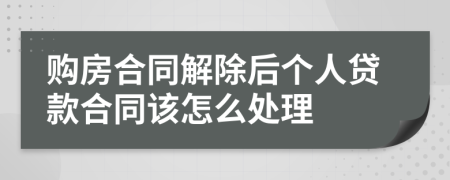 购房合同解除后个人贷款合同该怎么处理