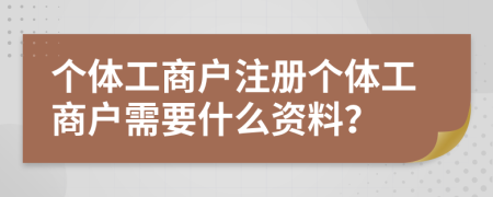 个体工商户注册个体工商户需要什么资料？