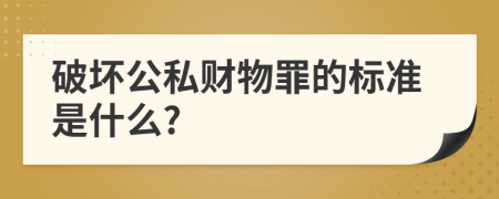 破坏公私财物罪的标准是什么?