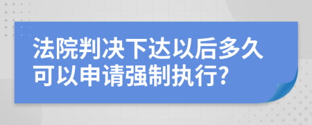 法院判决下达以后多久可以申请强制执行?