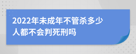 2022年未成年不管杀多少人都不会判死刑吗