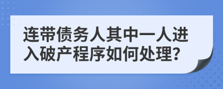 连带债务人其中一人进入破产程序如何处理？