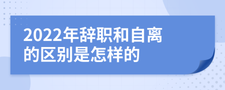 2022年辞职和自离的区别是怎样的