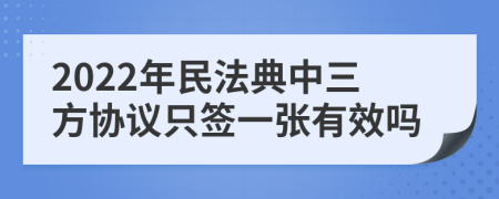 2022年民法典中三方协议只签一张有效吗