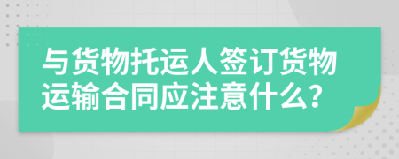 与货物托运人签订货物运输合同应注意什么？