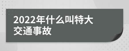 2022年什么叫特大交通事故