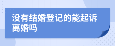 没有结婚登记的能起诉离婚吗