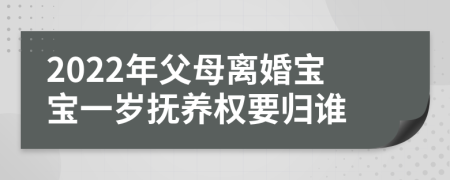 2022年父母离婚宝宝一岁抚养权要归谁