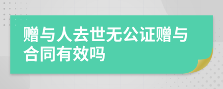 赠与人去世无公证赠与合同有效吗