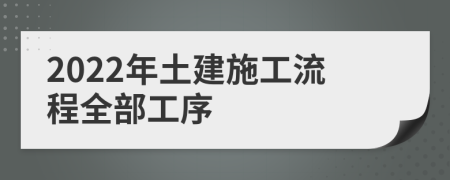 2022年土建施工流程全部工序