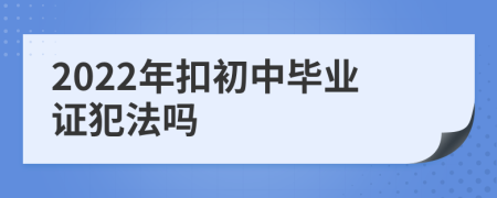 2022年扣初中毕业证犯法吗