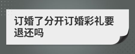 订婚了分开订婚彩礼要退还吗