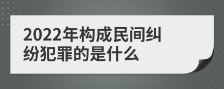 2022年构成民间纠纷犯罪的是什么