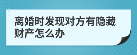 离婚时发现对方有隐藏财产怎么办