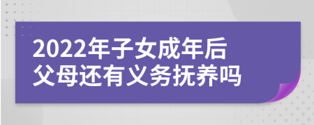 2022年子女成年后父母还有义务抚养吗