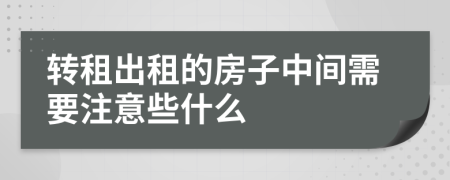转租出租的房子中间需要注意些什么